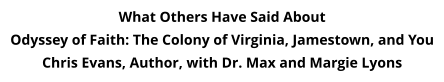 What Others Have Said About Odyssey of Faith: The Colony of Virginia, Jamestown, and You Chris Evans, Author, with Dr. Max and Margie Lyons